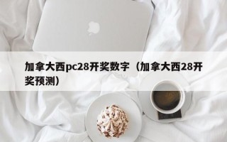 加拿大西pc28开奖数字（加拿大西28开奖预测）