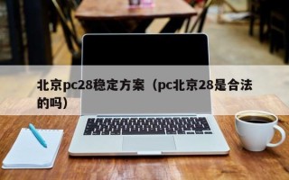 北京pc28稳定方案（pc北京28是合法的吗）