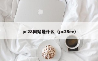 pc28网站是什么（pc28ee）