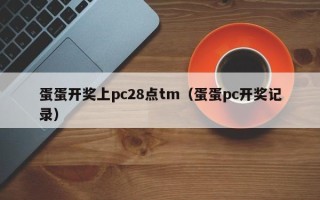 蛋蛋开奖上pc28点tm（蛋蛋pc开奖记录）