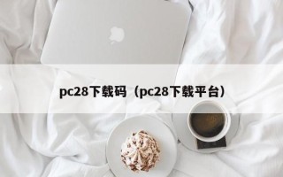 pc28下载码（pc28下载平台）