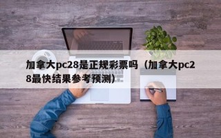 加拿大pc28是正规彩票吗（加拿大pc28最快结果参考预测）