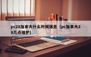 pc28加拿大什么时候休息（pc加拿大28几点维护）