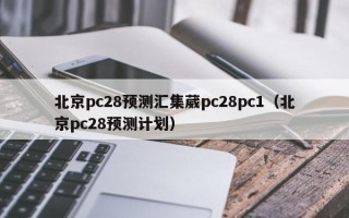 北京pc28预测汇集葳pc28pc1（北京pc28预测计划）