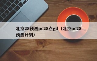 北京28预测pc28点gd（北京pc28预测计划）