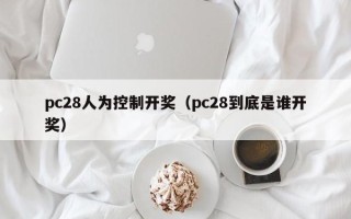 pc28人为控制开奖（pc28到底是谁开奖）