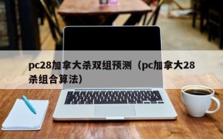 pc28加拿大杀双组预测（pc加拿大28杀组合算法）