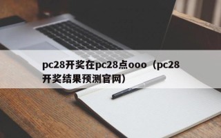 pc28开奖在pc28点ooo（pc28开奖结果预测官网）