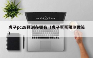 虎子pc28预测在哪有（虎子蛋蛋预测微笑）