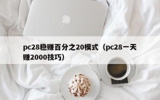 pc28稳赚百分之20模式（pc28一天赚2000技巧）