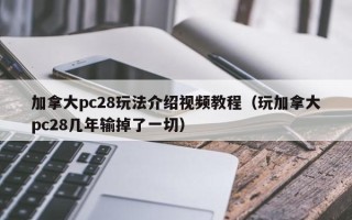 加拿大pc28玩法介绍视频教程（玩加拿大pc28几年输掉了一切）