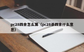 pc28四余怎么算（pc28杀四余什么意思）