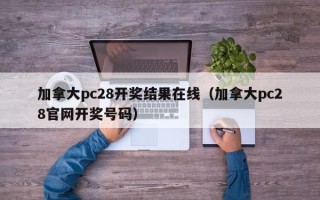 加拿大pc28开奖结果在线（加拿大pc28官网开奖号码）