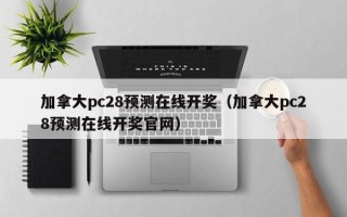 加拿大pc28预测在线开奖（加拿大pc28预测在线开奖官网）