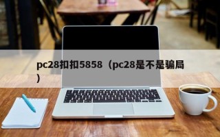 pc28扣扣5858（pc28是不是骗局）