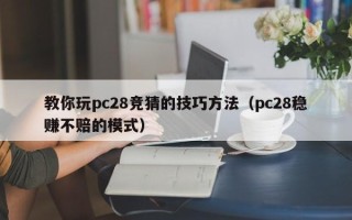 教你玩pc28竞猜的技巧方法（pc28稳赚不赔的模式）