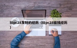 玩pc28发财的经历（玩pc28输钱经历）