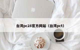 台湾pc28官方网站（台湾pct）