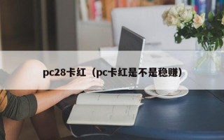 pc28卡红（pc卡红是不是稳赚）