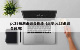 pc28预测杀组合算法（尽享pc28杀组合预测）