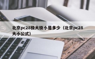 北京pc28极大极小是多少（北京pc28大小公式）