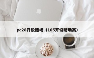 pc28开设赌场（105开设赌场案）