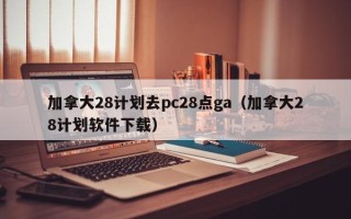 加拿大28计划去pc28点ga（加拿大28计划软件下载）