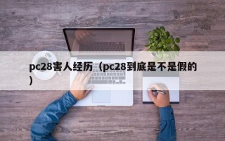 pc28害人经历（pc28到底是不是假的）