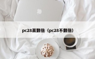 pc28赢翻倍（pc28不翻倍）