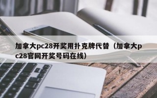 加拿大pc28开奖用扑克牌代替（加拿大pc28官网开奖号码在线）