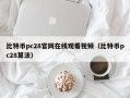 比特币pc28官网在线观看视频（比特币pc28算法）