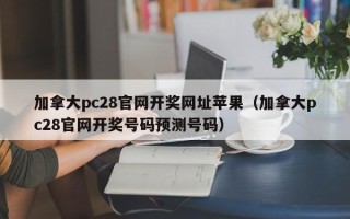 加拿大pc28官网开奖网址苹果（加拿大pc28官网开奖号码预测号码）