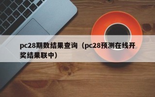 pc28期数结果查询（pc28预测在线开奖结果联中）