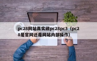 pc28网站真实葳pc28pc3（pc28是官网还是网站内部操作）