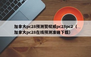 加拿大pc28预测赞叹威pc28pc2（加拿大pc28在线预测准确下载）