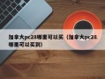 加拿大pc28哪里可以买（加拿大pc28哪里可以买到）