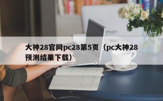 大神28官网pc28第5页（pc大神28预测结果下载）