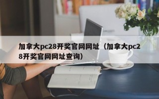 加拿大pc28开奖官网网址（加拿大pc28开奖官网网址查询）