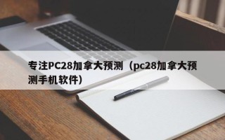 专注PC28加拿大预测（pc28加拿大预测手机软件）