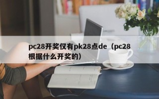 pc28开奖仅有pk28点de（pc28根据什么开奖的）