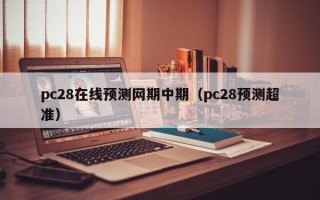 pc28在线预测网期中期（pc28预测超准）