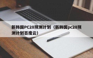 新韩国PC28预测计划（新韩国pc28预测计划百度云）