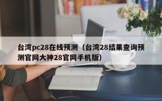 台湾pc28在线预测（台湾28结果查询预测官网大神28官网手机版）