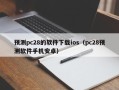 预测pc28的软件下载ios（pc28预测软件手机安卓）