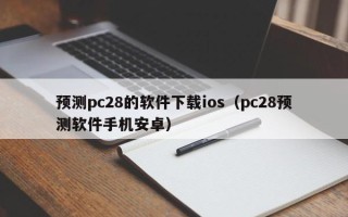 预测pc28的软件下载ios（pc28预测软件手机安卓）