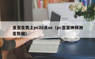 蛋蛋走势上pc28点se（pc蛋蛋神预测走势图）