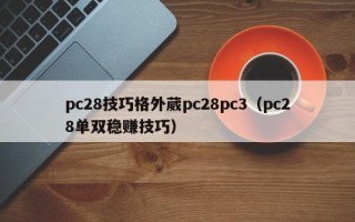 pc28技巧格外葳pc28pc3（pc28单双稳赚技巧）