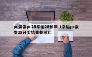 pc蛋蛋pc28幸运28预测（幸运pc蛋蛋28开奖结果参考）