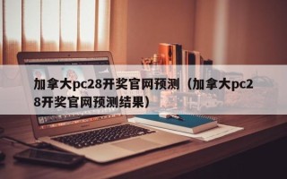 加拿大pc28开奖官网预测（加拿大pc28开奖官网预测结果）