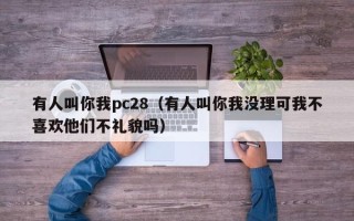 有人叫你我pc28（有人叫你我没理可我不喜欢他们不礼貌吗）